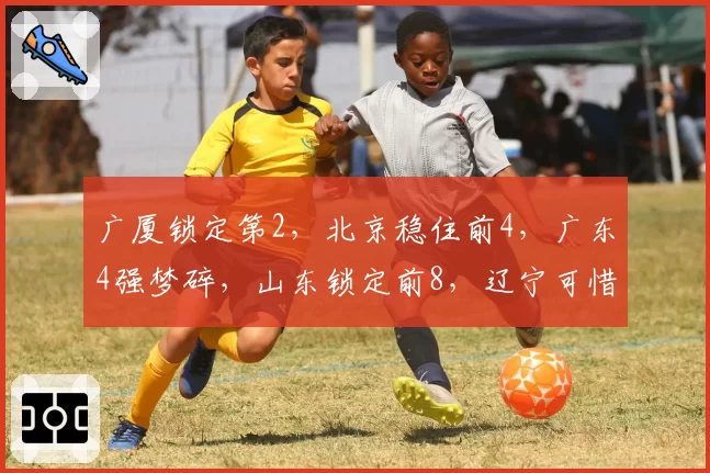 广厦锁定第2，北京稳住前4，广东4强梦碎，山东锁定前8，辽宁可惜