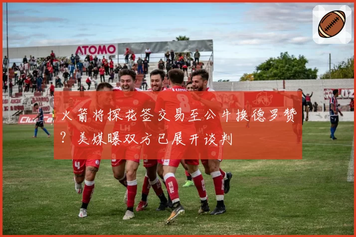 火箭将探花签交易至公牛换德罗赞？美媒曝双方已展开谈判