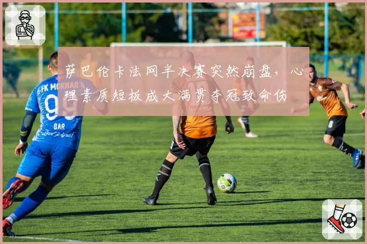 萨巴伦卡法网半决赛突然崩盘，心理素质短板成大满贯夺冠致命伤