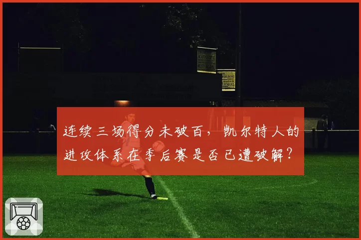 连续三场得分未破百,凯尔特人的进攻体系在季后赛是否已遭破解?