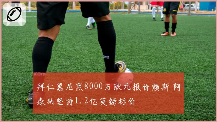 拜仁慕尼黑8000万欧元报价赖斯 阿森纳坚持1.2亿英镑标价
