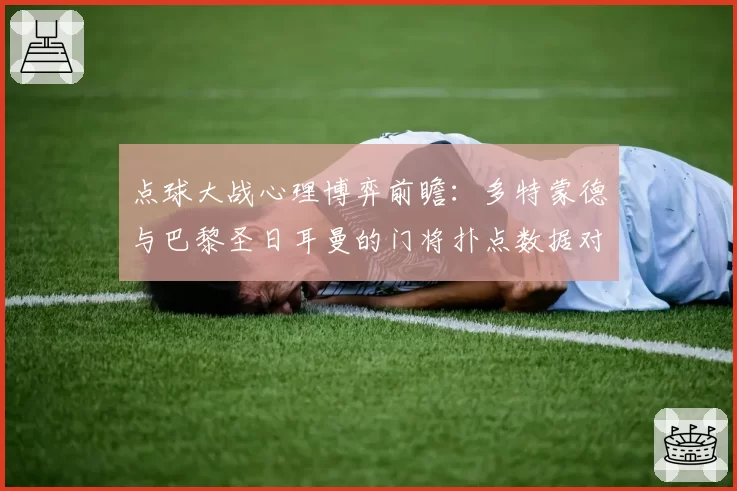 点球大战心理博弈前瞻:多特蒙德与巴黎圣日耳曼的门将扑点数据对比