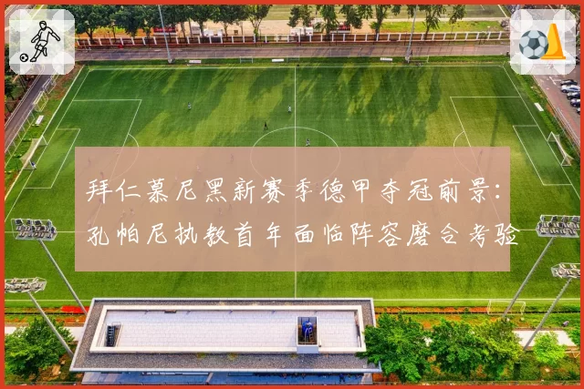 拜仁慕尼黑新赛季德甲夺冠前景:孔帕尼执教首年面临阵容磨合考验