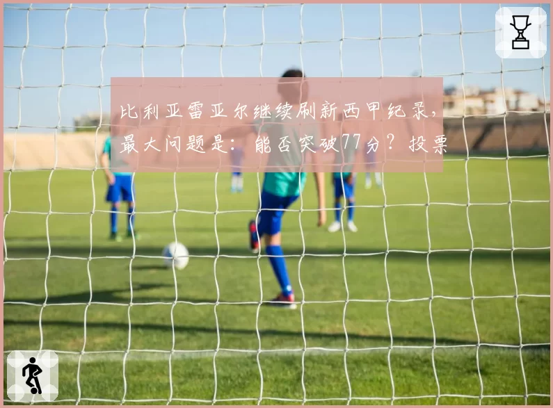 比利亚雷亚尔继续刷新西甲纪录，最大问题是：能否突破77分？投票！