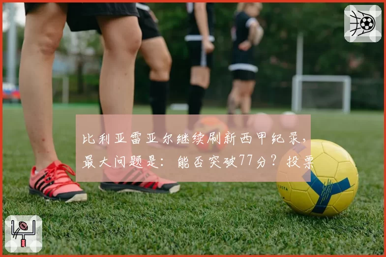比利亚雷亚尔继续刷新西甲纪录,最大问题是:能否突破77分?投票!