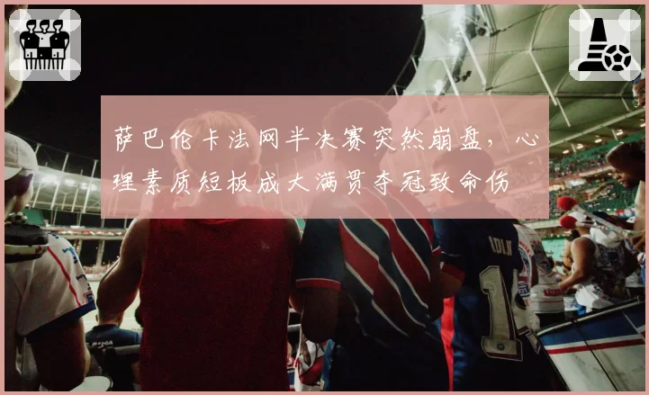 萨巴伦卡法网半决赛突然崩盘，心理素质短板成大满贯夺冠致命伤