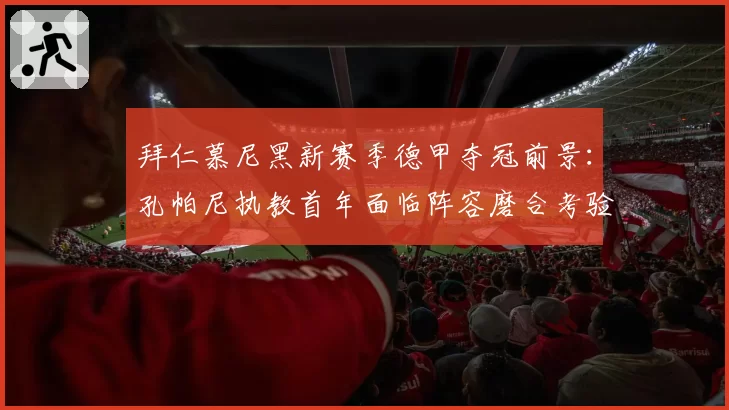 拜仁慕尼黑新赛季德甲夺冠前景:孔帕尼执教首年面临阵容磨合考验