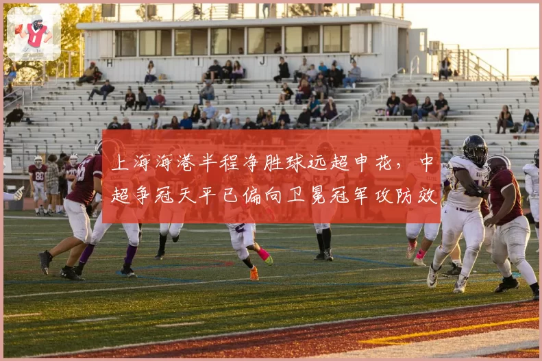 上海海港半程净胜球远超申花，中超争冠天平已偏向卫冕冠军攻防效率