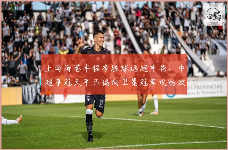 上海海港半程净胜球远超申花，中超争冠天平已偏向卫冕冠军攻防效率