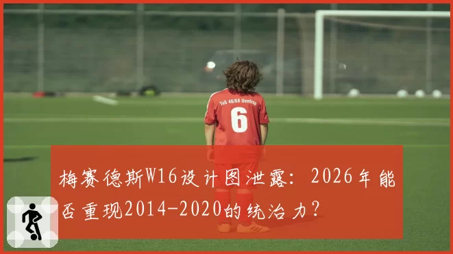 梅赛德斯W16设计图泄露：2026年能否重现2014-2020的统治力？