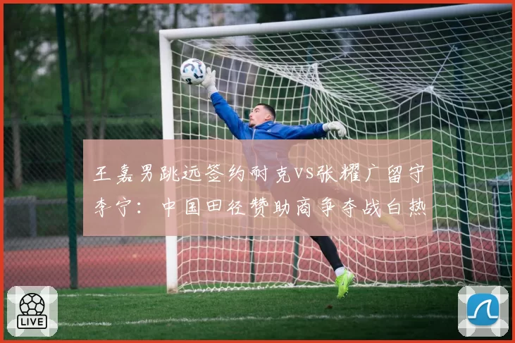 王嘉男跳远签约耐克vs张耀广留守李宁：中国田径赞助商争夺战白热化